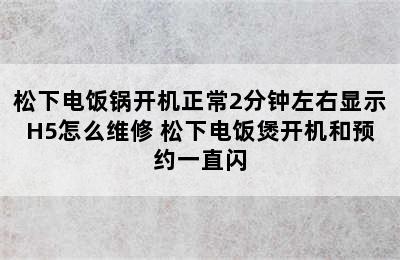 松下电饭锅开机正常2分钟左右显示H5怎么维修 松下电饭煲开机和预约一直闪